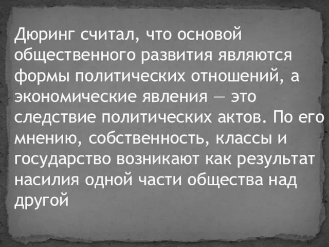 Дюринг считал, что основой общественного развития являются формы политических отношений, а экономические