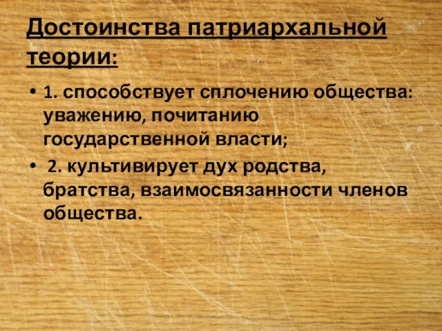 Достоинства патриархальной теории: 1. способствует сплочению общества: уважению, почитанию государственной власти; 2.