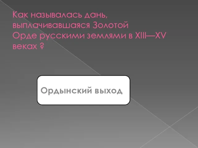 Как называлась дань, выплачивавшаяся Золотой Орде русскими землями в XIII—XV веках ? Ордынский выход