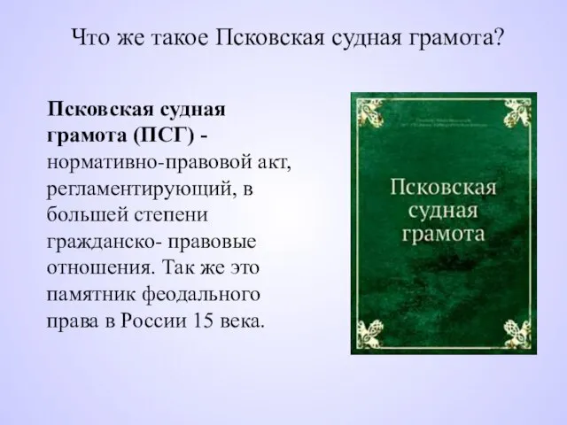 Что же такое Псковская судная грамота? Псковская судная грамота (ПСГ) - нормативно-правовой