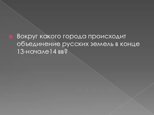 Вокруг какого города происходит объединение русских земель в конце 13-начале14 вв?