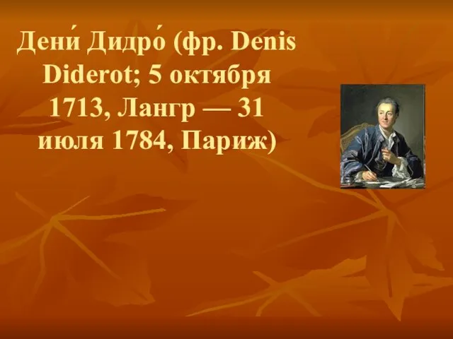 Дени́ Дидро́ (фр. Denis Diderot; 5 октября 1713, Лангр — 31 июля 1784, Париж)