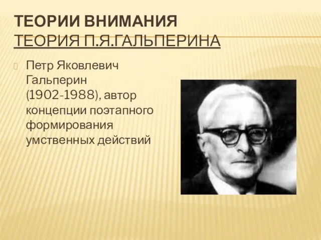 ТЕОРИИ ВНИМАНИЯ ТЕОРИЯ П.Я.ГАЛЬПЕРИНА Петр Яковлевич Гальперин (1902-1988), автор концепции поэтапного формирования умственных действий