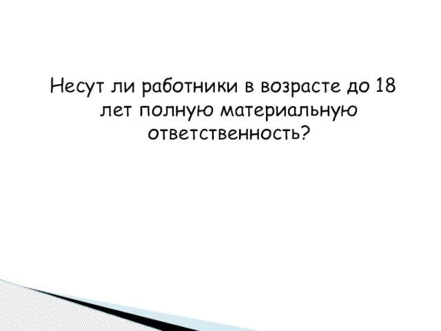 Несут ли работники в возрасте до 18 лет полную материальную ответственность?