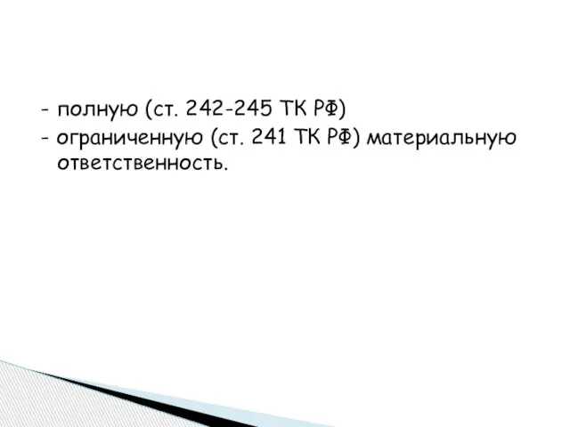 - полную (ст. 242-245 ТК РФ) - ограниченную (ст. 241 ТК РФ) материальную ответственность.