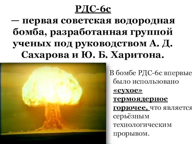 В бомбе РДС-6с впервые было использовано «сухое» термоядерное горючее, что является серьёзным