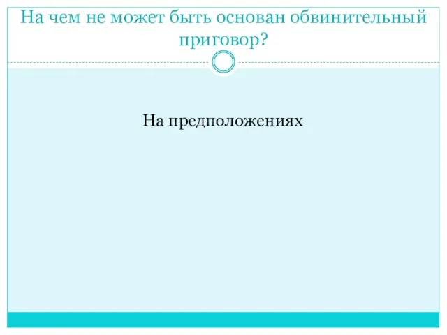 На чем не может быть основан обвинительный приговор? На предположениях