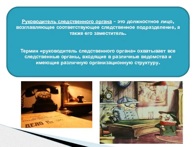 Руководитель следственного органа – это должностное лицо, возглавляющее соответствующее следственное подразделение, а