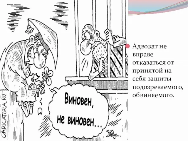 Адвокат не вправе отказаться от принятой на себя защиты подозреваемого, обвиняемого.