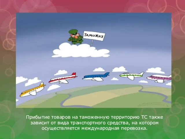 Прибытие товаров на таможенную территорию ТС также зависит от вида транспортного средства,