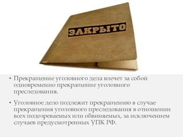 Прекращение уголовного дела влечет за собой одновременно прекращение уголовного преследования. Уголовное дело