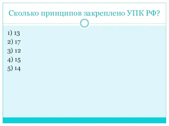 Сколько принципов закреплено УПК РФ? 1) 13 2) 17 3) 12 4) 15 5) 14