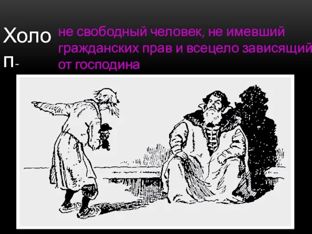 Холоп- не свободный человек, не имевший гражданских прав и всецело зависящий от господина