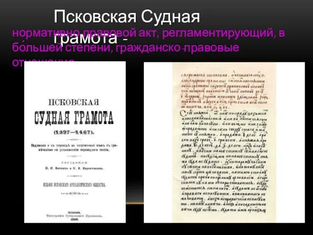 Псковская Судная грамота - нормативно-правовой акт, регламентирующий, в бо́льшей степени, гражданско-правовые отношения.