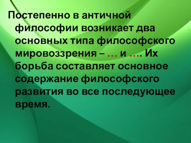 Постепенно в античной философии возникает два основных типа философского мировоззрения – …