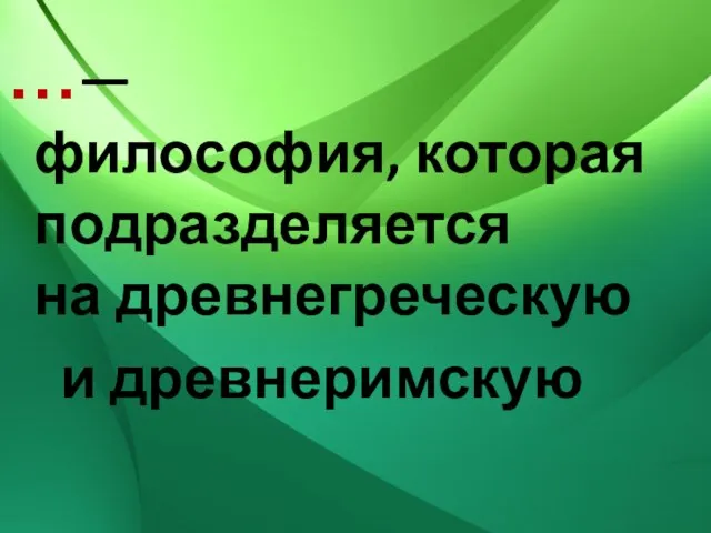 …— философия, которая подразделяется на древнегреческую и древнеримскую