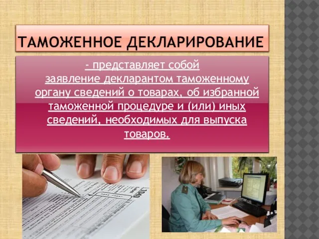 Таможенное декларирование - представляет собой заявление декларантом таможенному органу сведений о товарах,