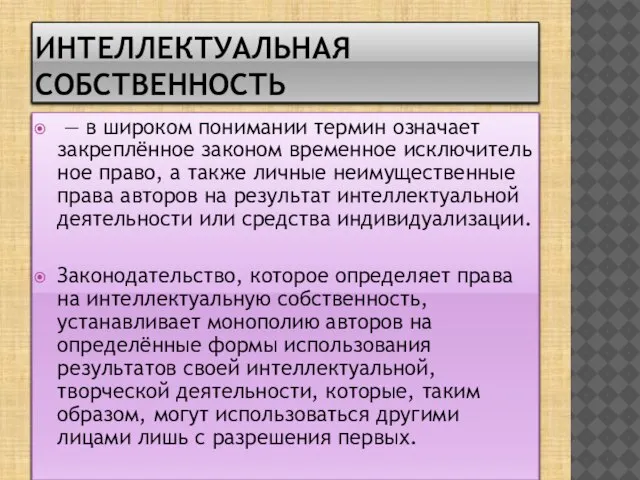 Интеллектуальная собственность — в широком понимании термин означает закреплённое законом временное исключительное