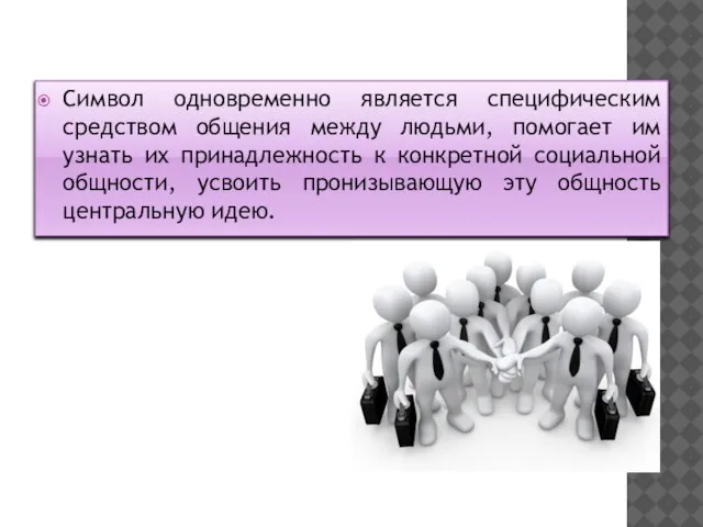 Символ одновременно является специфическим средством общения между людьми, помогает им узнать их