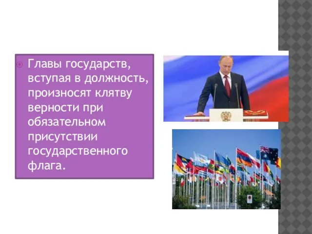 Главы государств, вступая в должность, произносят клятву верности при обязательном присутствии государственного флага.