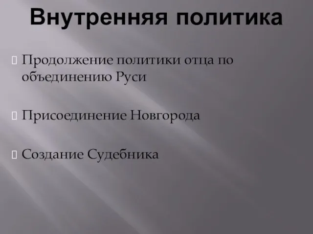 Продолжение политики отца по объединению Руси Присоединение Новгорода Создание Судебника Внутренняя политика