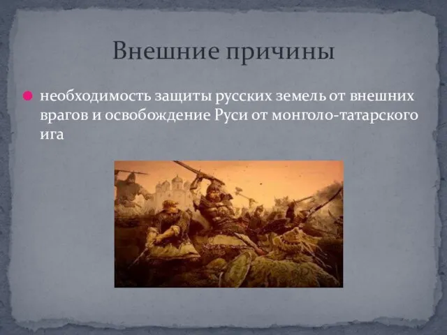 необходимость защиты русских земель от внешних врагов и освобождение Руси от монголо-татарского ига Внешние причины