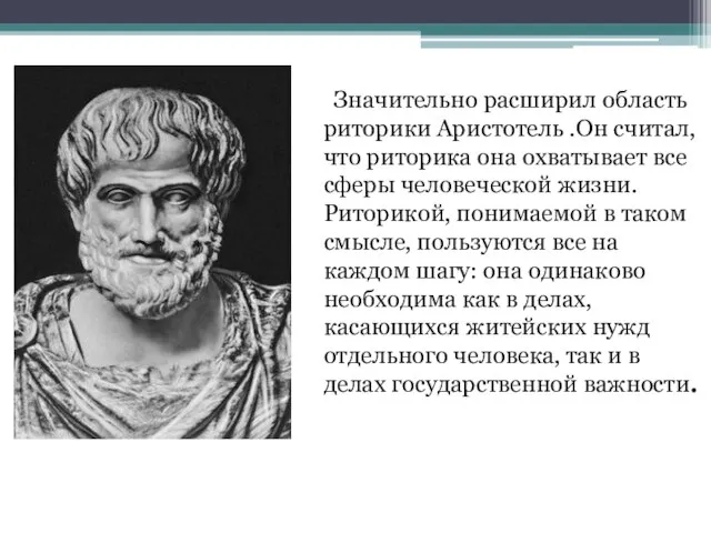 Значительно расширил область риторики Аристотель .Он считал, что риторика она охватывает все