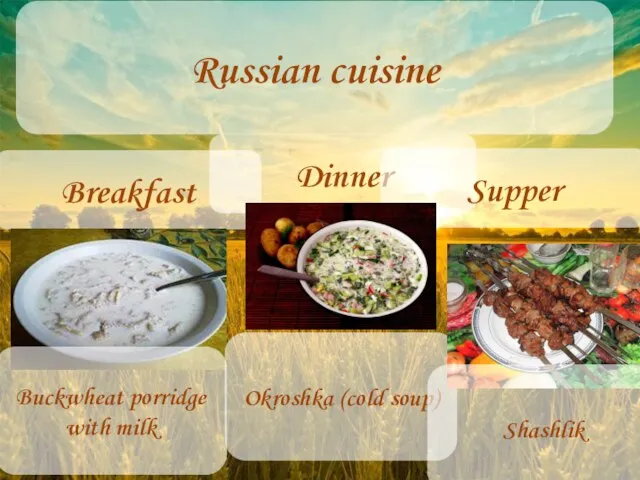 Russian cuisine Breakfast Dinner Supper Buckwheat porridge with milk Okroshka (cold soup) Shashlik