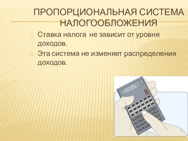 ПРОПОРЦИОНАЛЬНАЯ СИСТЕМА НАЛОГООБЛОЖЕНИЯ Ставка налога не зависит от уровня доходов. Эта система не изменяет распределения доходов.