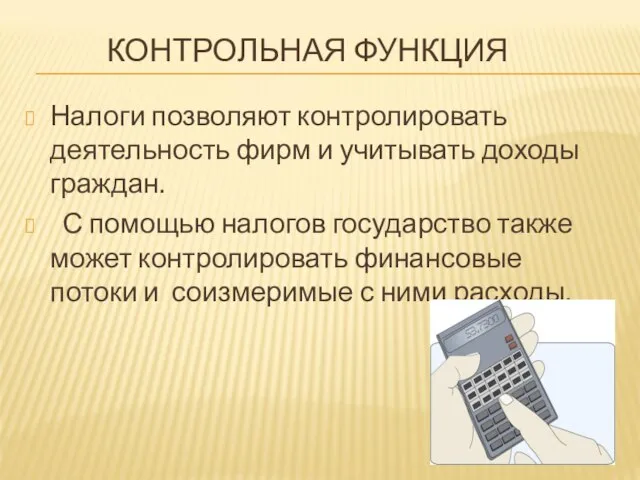 КОНТРОЛЬНАЯ ФУНКЦИЯ Налоги позволяют контролировать деятельность фирм и учитывать доходы граждан. С