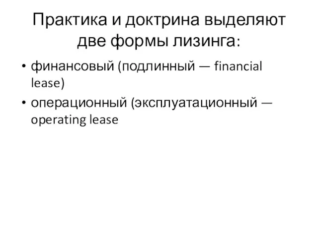 Практика и доктрина выделяют две формы лизинга: финансовый (подлинный — financial lease)