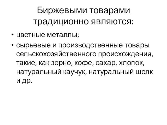 Биржевыми товарами традиционно являются: цветные металлы; сырьевые и производственные товары сельскохозяйственного происхождения,