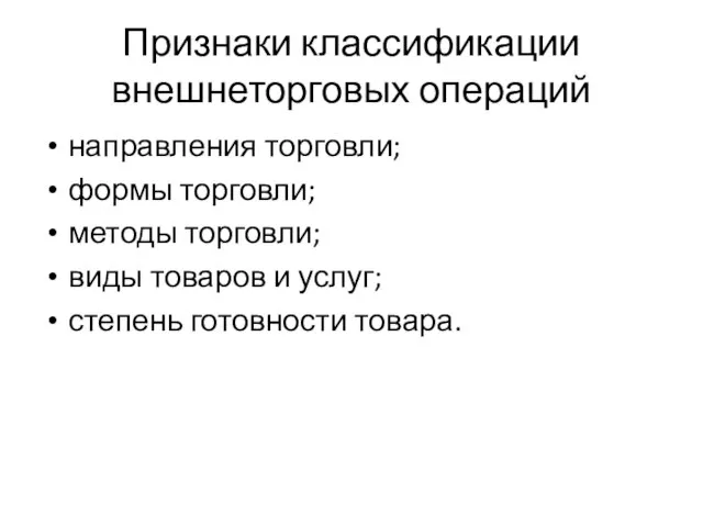 Признаки классификации внешнеторговых операций направления торговли; формы торговли; методы торговли; виды товаров