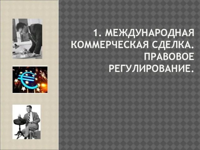 1. МЕЖДУНАРОДНАЯ КОММЕРЧЕСКАЯ СДЕЛКА. ПРАВОВОЕ РЕГУЛИРОВАНИЕ.