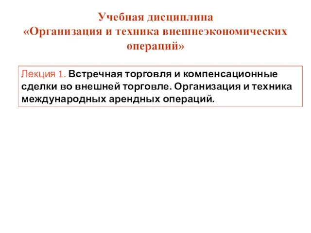 Учебная дисциплина «Организация и техника внешнеэкономических операций» Лекция 1. Встречная торговля и