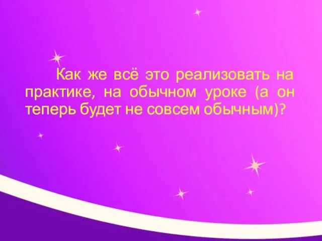 Как же всё это реализовать на практике, на обычном уроке (а он