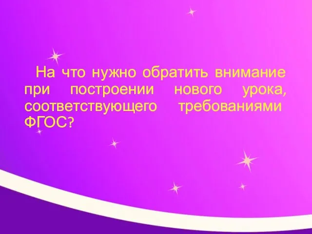 На что нужно обратить внимание при построении нового урока, соответствующего требованиями ФГОС?