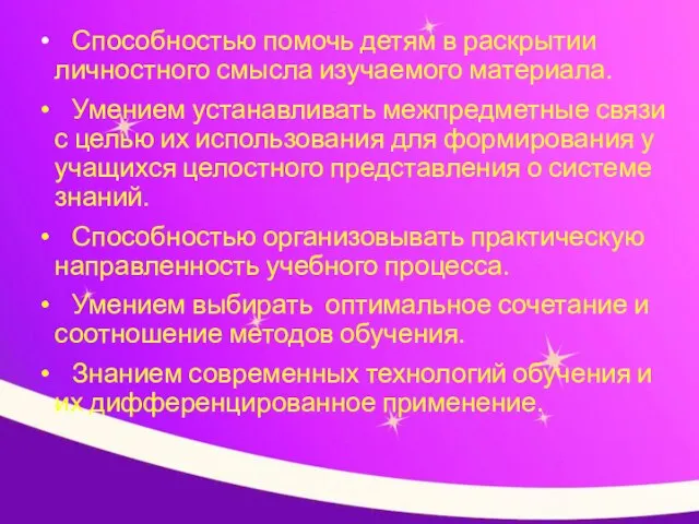 Способностью помочь детям в раскрытии личностного смысла изучаемого материала. Умением устанавливать межпредметные