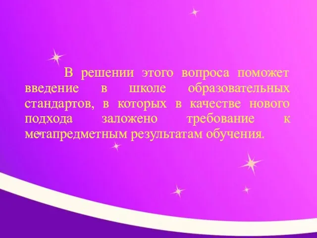 В решении этого вопроса поможет введение в школе образовательных стандартов, в которых