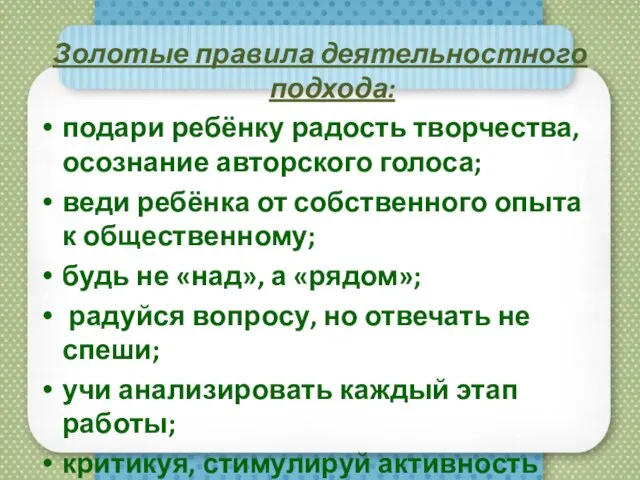 Золотые правила деятельностного подхода: подари ребёнку радость творчества, осознание авторского голоса; веди