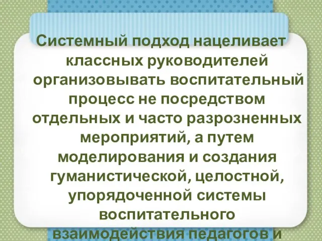 Системный подход нацеливает классных руководителей организовывать воспитательный процесс не посредством отдельных и