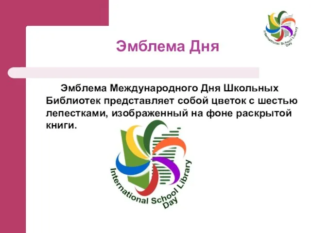 Эмблема Дня Эмблема Международного Дня Школьных Библиотек представляет собой цветок с шестью