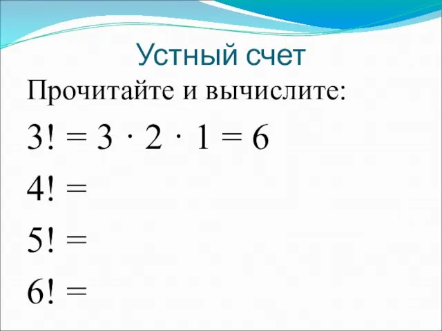 Устный счет Прочитайте и вычислите: 3! = 3 · 2 · 1