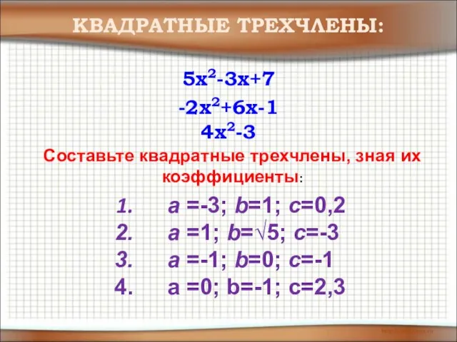 -2x2+6x-1 5x2-3x+7 4x2-3 КВАДРАТНЫЕ ТРЕХЧЛЕНЫ: Составьте квадратные трехчлены, зная их коэффициенты: а