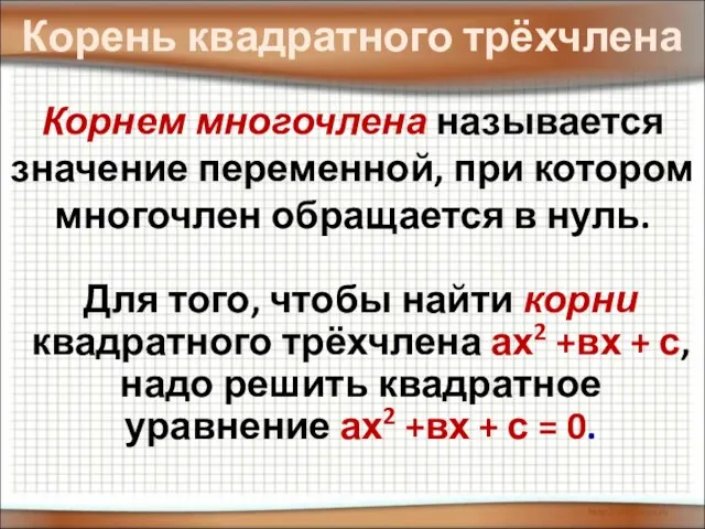 Корень квадратного трёхчлена Корнем многочлена называется значение переменной, при котором многочлен обращается