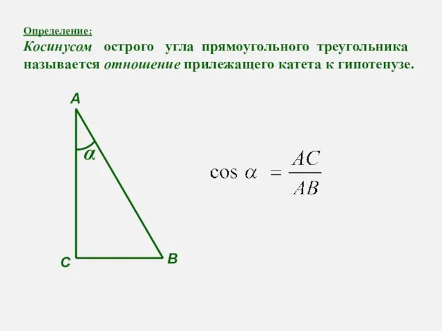 Определение: Косинусом острого угла прямоугольного треугольника называется отношение прилежащего катета к гипотенузе. А С В α