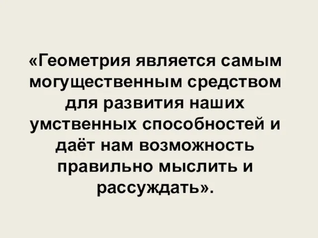 «Геометрия является самым могущественным средством для развития наших умственных способностей и даёт