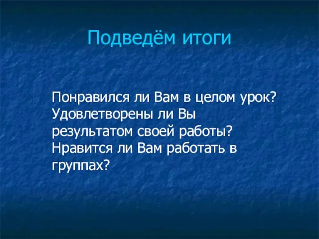 Подведём итоги Понравился ли Вам в целом урок? Удовлетворены ли Вы результатом