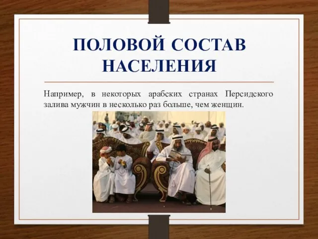 ПОЛОВОЙ СОСТАВ НАСЕЛЕНИЯ Например, в некоторых арабских странах Персидского залива мужчин в