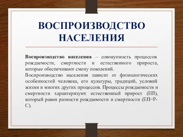 ВОСПРОИЗВОДСТВО НАСЕЛЕНИЯ Воспроизводство населения – совокупность процессов рождаемости, смертности и естественного прироста,